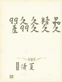 99久久精品国产99久久久久久禁果