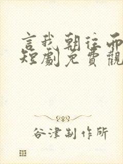 言我朝往而暮来短剧免费观看