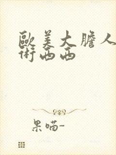 欧美大胆人体艺术西西