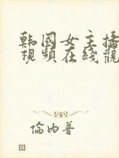 韩国女主播内部视频在线观看