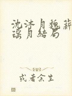 沈沐月魏薪舟谢瑶月结局