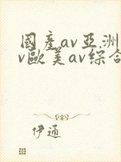 国产av亚洲av欧美av综合网