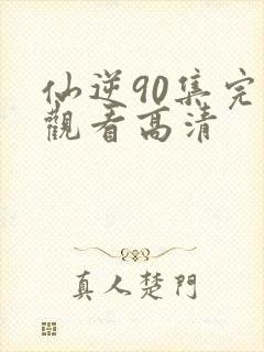 仙逆90集完整观看高清