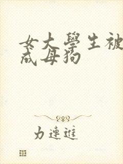 女大学生被调教成母狗