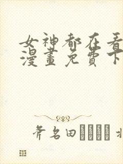 女神都在看这些漫画免费下拉式