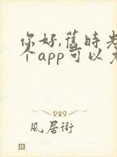 你好,旧时光哪个app可以免费观看