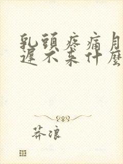 乳头疼痛月经迟迟不来什么情况