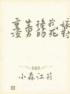 重生后我嫁给了渣男的死对头短剧完整