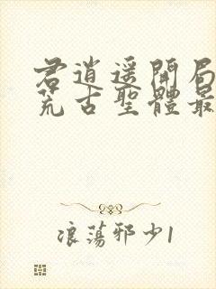 君逍遥开局签到荒古圣体最新