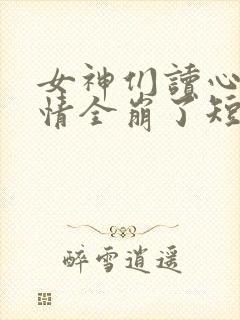 女神们读心后剧情全崩了短剧免费观看