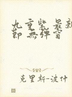 九重紫 最新章节 无弹窗