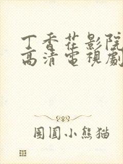 丁香花影院免费高清电视剧在线观看