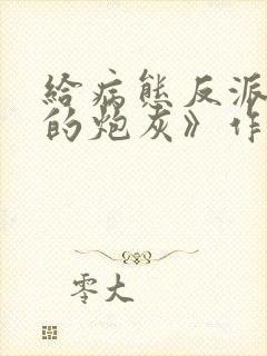 给病态反派下药的炮灰》作者:妖妃兮