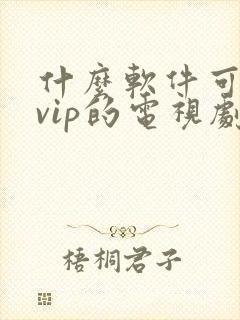 什么软件可以看vip的电视剧免费