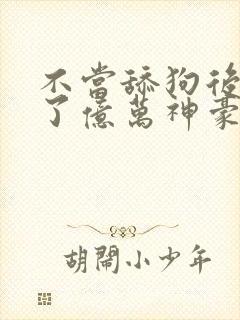 不当舔狗后我成了亿万神豪漫画免费观看