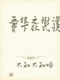 无根之树漫画免费下拉式快看漫画