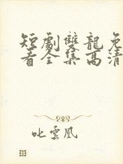 短剧双龙免费观看全集高清