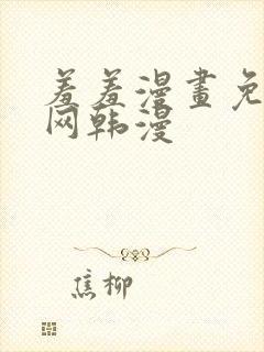 羞羞漫画免费官网韩漫