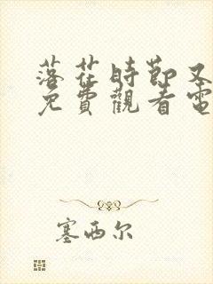 落花时节又逢君免费观看电视剧