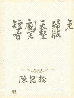 短剧天归免费观看完整版