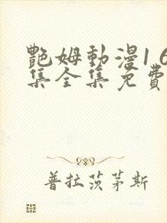 艳姆动漫1 6集全集免费樱花