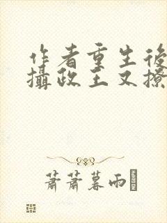 作者重生后我被摄政王又撩又宠小说