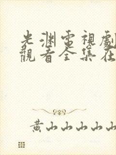 光渊电视剧免费观看全集在线播放