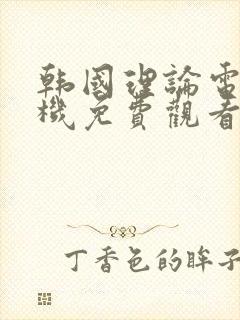 韩国理论电影手机免费观看