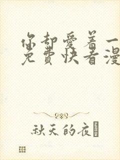 你却爱着一个他免费快看漫画