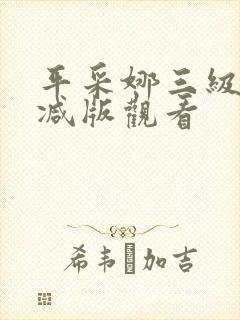平采娜三级无删减版观看