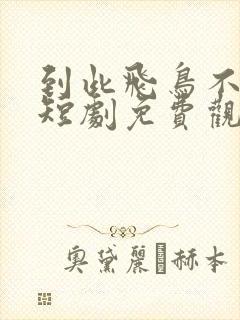 到此飞鸟不相逢短剧免费观看