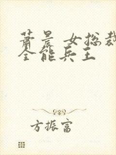 萧晨 女总裁的全能兵王