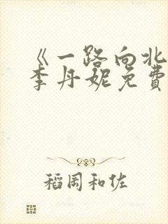 《一路向北》王李丹妮免费
