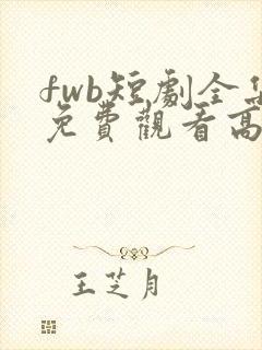 fwb短剧全集免费观看高清