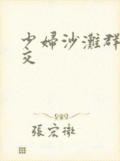 少妇沙滩群体裸交