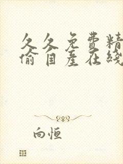 久久免费精品国偷自产在线