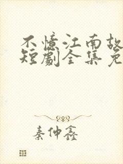 不忆江南故人期短剧全集免费观看