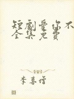 短剧爱你不能言全集免费