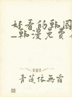 好看的韩国漫画_韩漫免费在线阅读