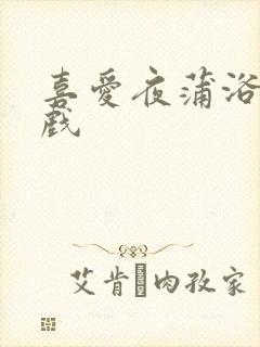 喜爱夜蒲浴室吻戏