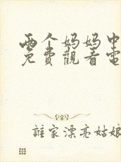 两个妈妈中文版免费观看电视剧