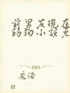 前男友现在是我的狗小说免费阅读