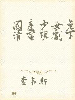 国产少女免费高清电视剧下载大全