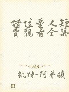 错位爱人短剧免费观看全集