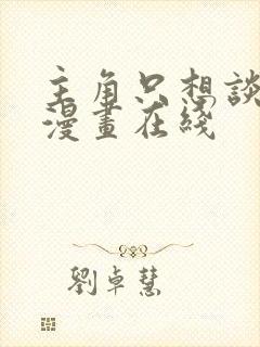 主角只想谈恋爱漫画在线