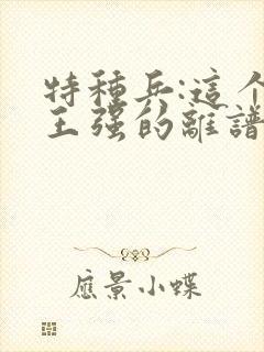 特种兵:这个兵王强的离谱封面