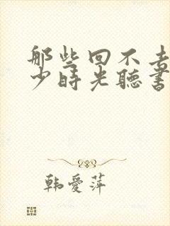 那些回不去的年少时光听书