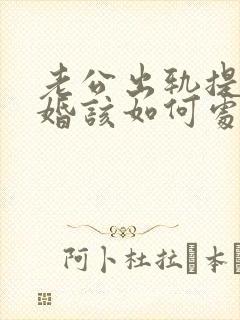 老公出轨提出离婚该如何处理