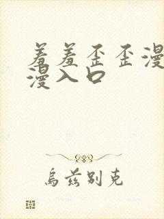 羞羞歪歪漫画韩漫入口