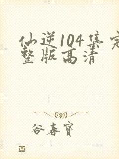 仙逆104集完整版高清